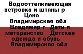 Водоотталкивающая ветровка и штаны р.92 › Цена ­ 700 - Владимирская обл., Владимир г. Дети и материнство » Детская одежда и обувь   . Владимирская обл.